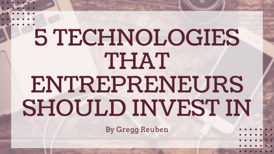 5 Technologies That Entrepreneurs Should Invest In Gregg Reuben (1)