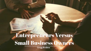 Gregg Reuben Entrepreneurs Versus Small Business Owners