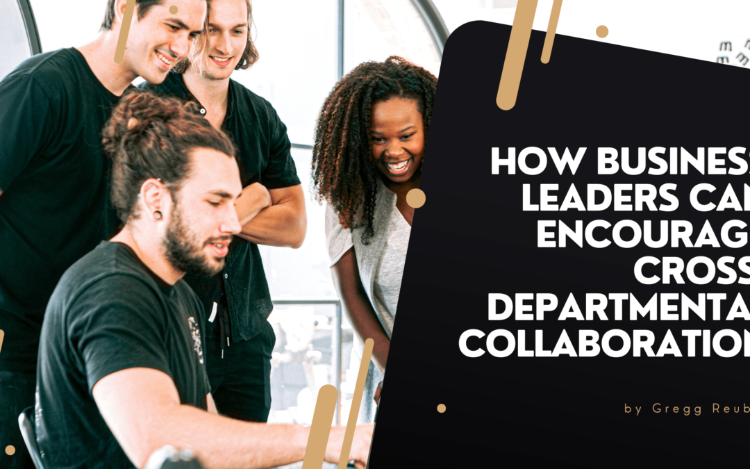 How Business Leaders Can Encourage Cross-Departmental Collaboration Gregg Reuben-min