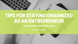 Tips For Staying Organized As An Entrepreneur Gregg Reuben (1)